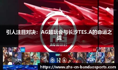 引人注目对决：AG超玩会与长沙TES.A的命运之战