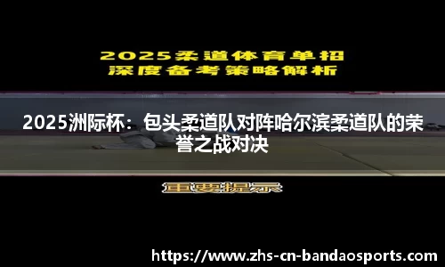 2025洲际杯：包头柔道队对阵哈尔滨柔道队的荣誉之战对决